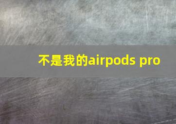 不是我的airpods pro